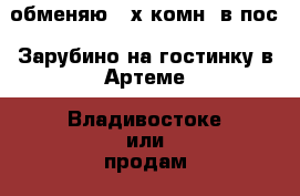 обменяю 3-х комн. в пос. Зарубино на гостинку в Артеме, Владивостоке или продам. - Приморский край, Владивосток г. Недвижимость » Квартиры обмен   